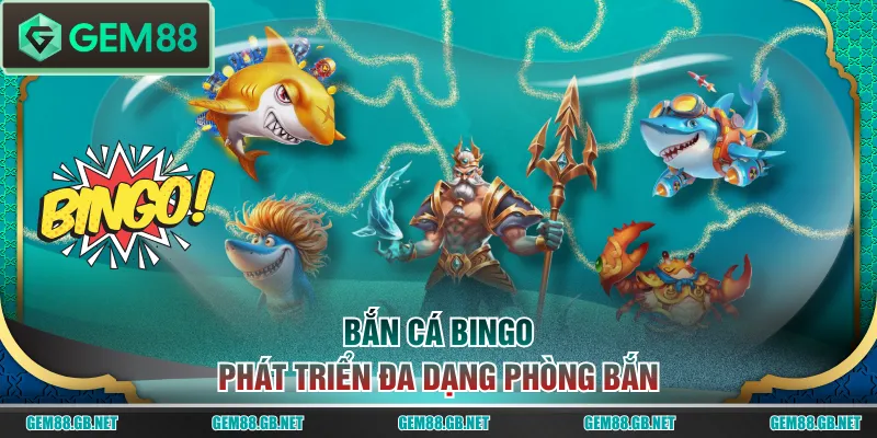 Bắn cá Bingo phát triển đa dạng phòng bắn