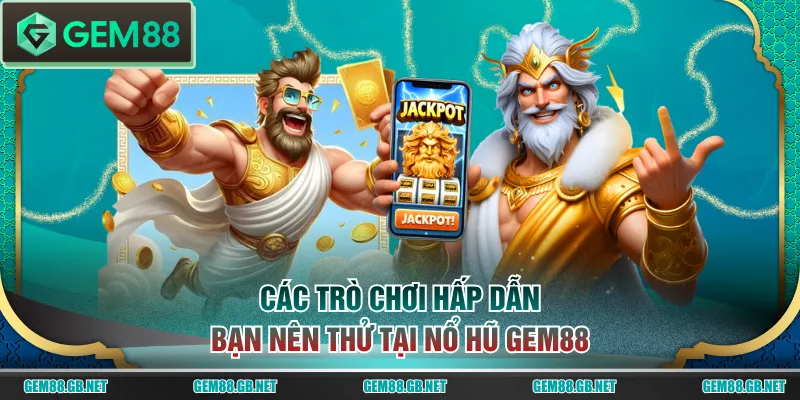 Các trò chơi hấp dẫn bạn nên thử tại nổ hũ GEM88