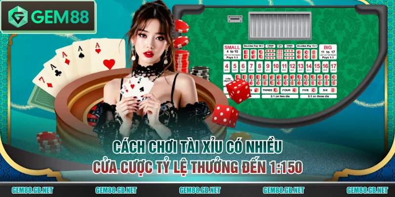 Cách chơi Tài Xỉu có nhiều cửa cược tỷ lệ thưởng đến 1:150