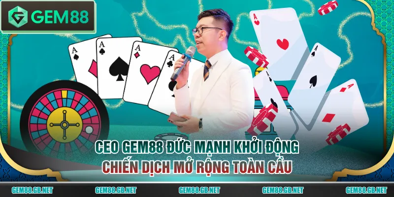CEO GEM88 Đức Mạnh khởi động chiến dịch mở rộng toàn cầu