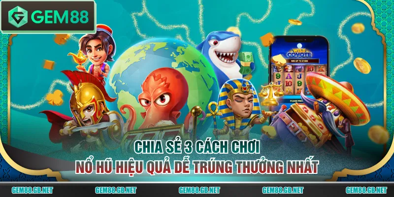 Chia sẻ 3 cách chơi nổ hũ hiệu quả dễ trúng thưởng nhất
