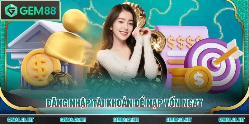Đăng nhập tài khoản để nạp vốn ngay
