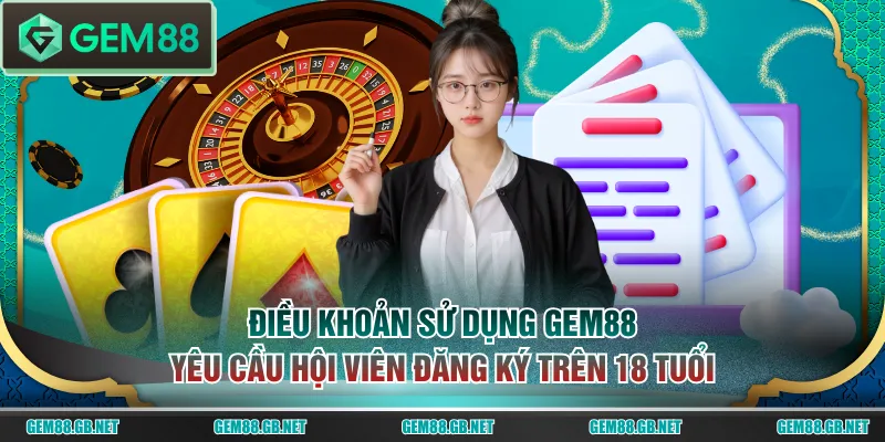 Điều khoản sử dụng GEM88 yêu cầu hội viên đăng ký trên 18 tuổi