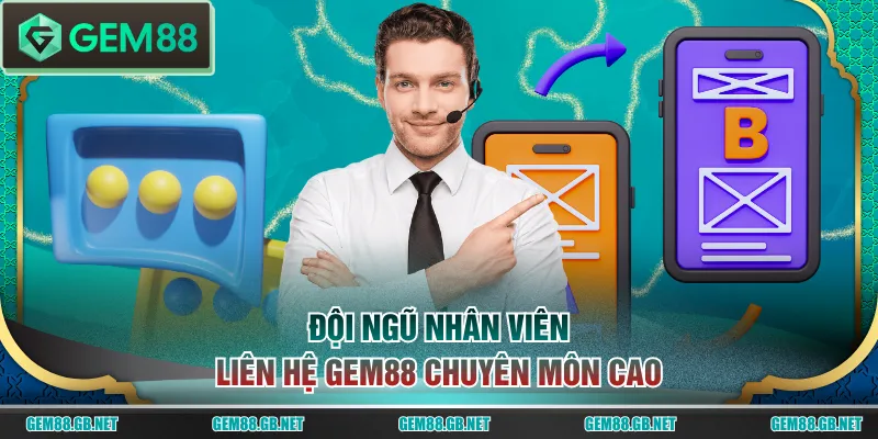 Đội ngũ nhân viên liên hệ GEM88 chuyên môn cao