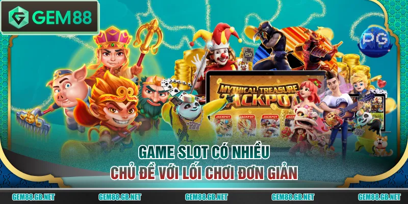 Game slot có nhiều chủ đề với lối chơi đơn giản