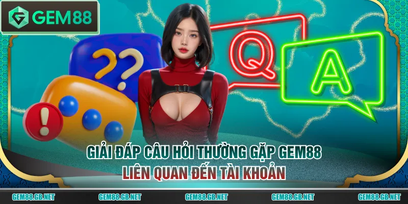 Giải đáp câu hỏi thường gặp GEM88 liên quan đến tài khoản