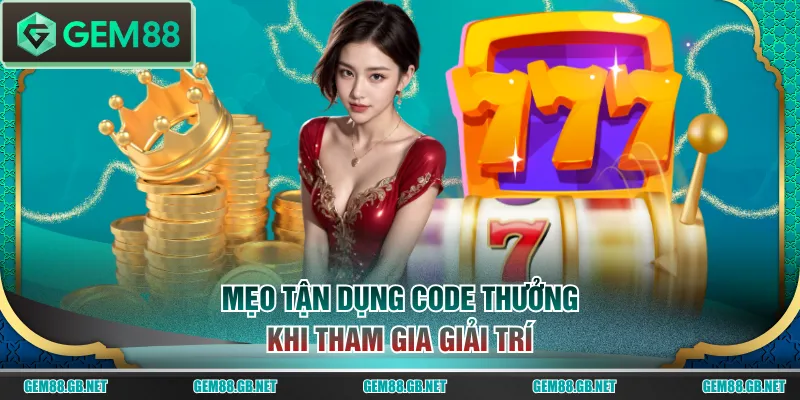 Mẹo tận dụng code thưởng khi tham gia giải trí