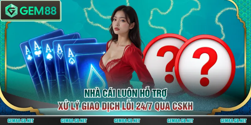 Nhà cái luôn hỗ trợ xử lý giao dịch lỗi 24/7 qua CSKH