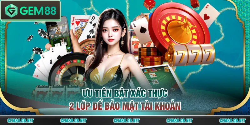 Ưu tiên bật xác thực 2 lớp để bảo mật tài khoản